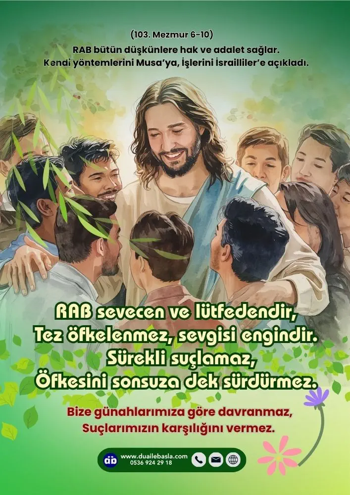 (103. Mezmur 6-10) RAB sevecen ve lütfedendir, Tez öfkelenmez, sevgisi engindir. Sürekli suçlamaz, Öfkesini sonsuza dek sürdürmez.