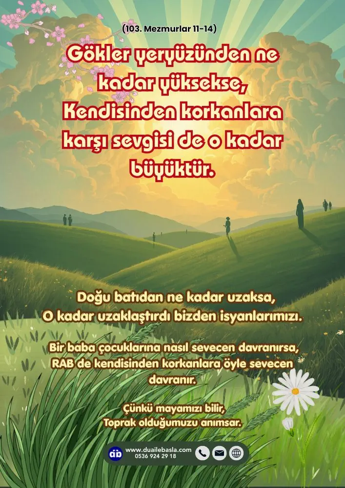 (103. Mezmur 11-14) Gökler yeryüzünden ne kadar yüksekse, Kendisinden korkanlara karşı sevgisi de o kadar büyüktür.