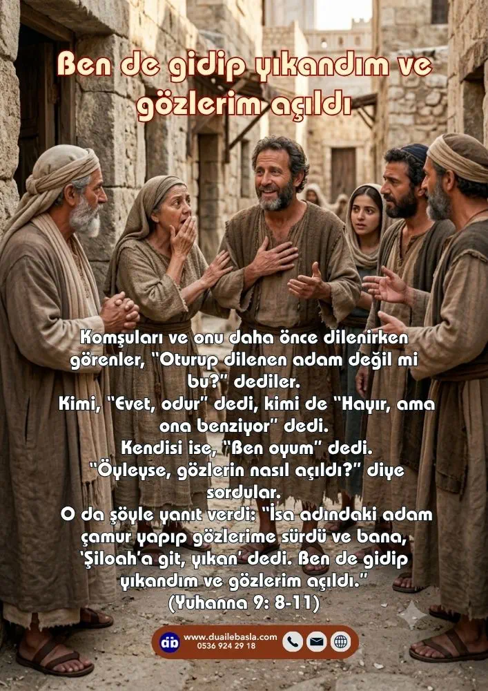 (Yuhanna 9: 8-11) O da şöyle yanıt verdi “İsa adındaki adam çamur yapıp gözlerime sürdü ve bana, ‘Şiloah’a git, yıkan’ dedi. Ben de gidip yıkandım ve gözlerim açıldı.”