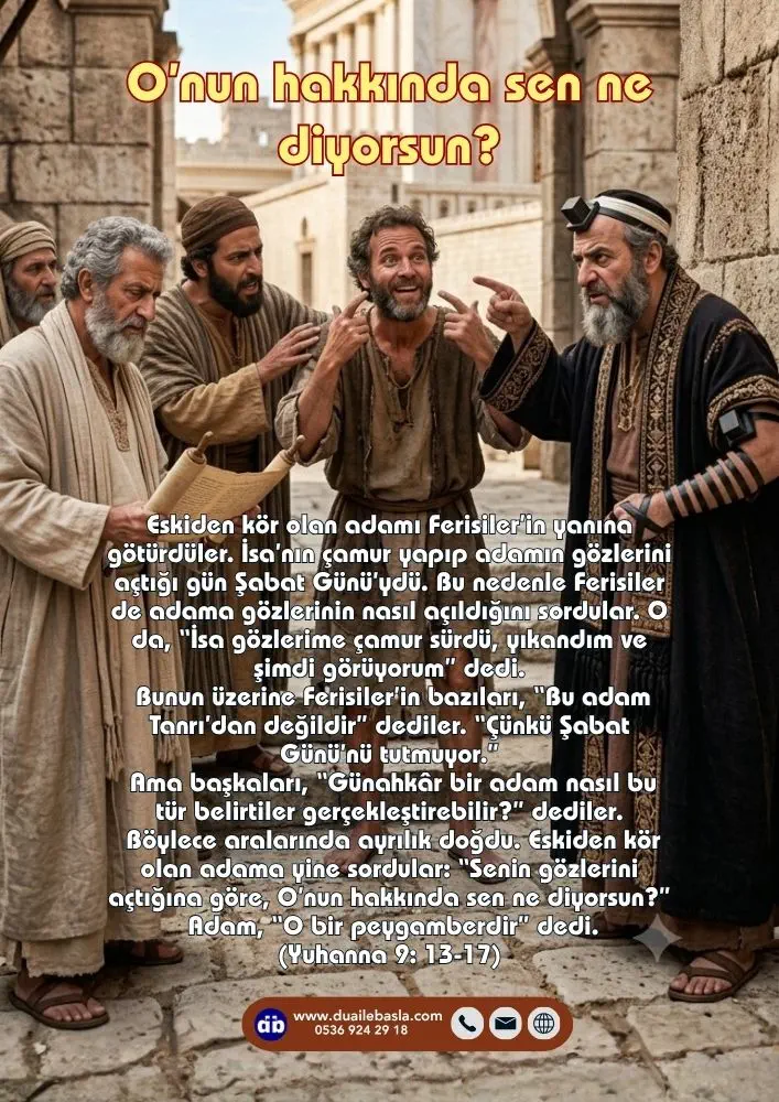 (Yuhanna 9: 13-17) Eskiden kör olan adama yine sordular “Senin gözlerini açtığına göre, O’nun hakkında sen ne diyorsun?” Adam, “O bir peygamberdir” dedi.