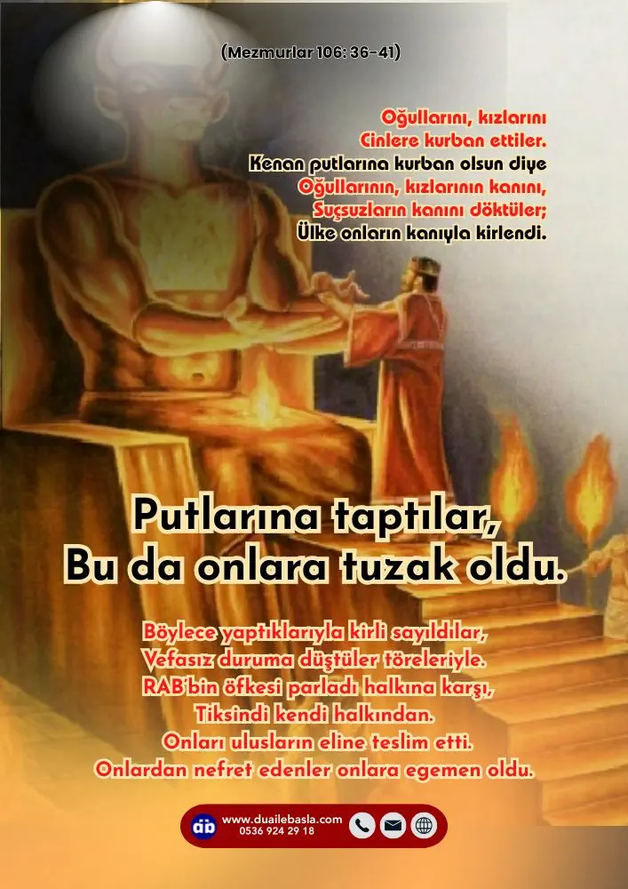 (106. Mezmur 36-41) Putlarına taptılar, Bu da onlara tuzak oldu. Oğullarını, kızlarını Cinlere kurban ettiler.