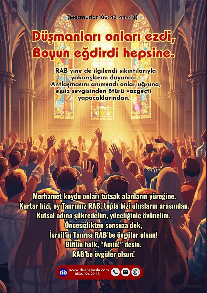 (106. Mezmur 42, 44-48) Düşmanları onları ezdi, Boyun eğdirdi hepsine. RAB yine de ilgilendi sıkıntılarıyla Yakarışlarını duyunca.