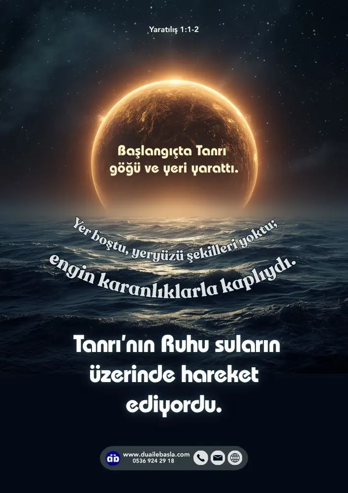 (Yaratılış 1: 1-2) Başlangıçta Tanrı göğü ve yeri yarattı. Yer boştu, yeryüzü şekilleri yoktu; engin karanlıklarla kaplıydı.