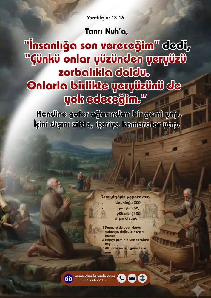 (Yaratılış 6: 13-16) Tanrı Nuh’a, “İnsanlığa son vereceğim” dedi, “Çünkü onlar yüzünden yeryüzü zorbalıkla doldu. Onlarla birlikte yeryüzünü de yok edeceğim.