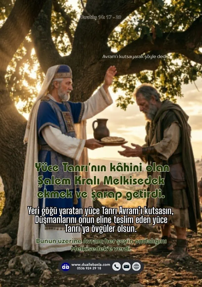 (Yaratılış 14: 17-20) Yeri göğü yaratan yüce Tanrı Avram’ı kutsasın, düşmanlarını onun eline teslim eden yüce Tanrı’ya övgüler olsun.