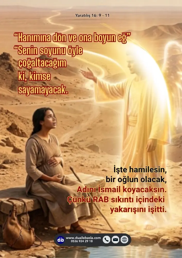 (Yaratılış 16: 9-11) İşte hamilesin, bir oğlun olacak, adını İsmail koyacaksın. Çünkü RAB sıkıntı içindeki yakarışını işitti.