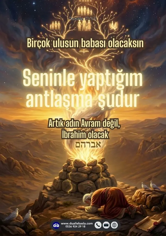 (Yaratılış 17: 1-8) Avram yüzüstü yere kapandı. Tanrı, “Seninle yaptığım antlaşma şudur” dedi, “Birçok ulusun babası olacaksın. Artık adın Avram değil, İbrahim olacak.