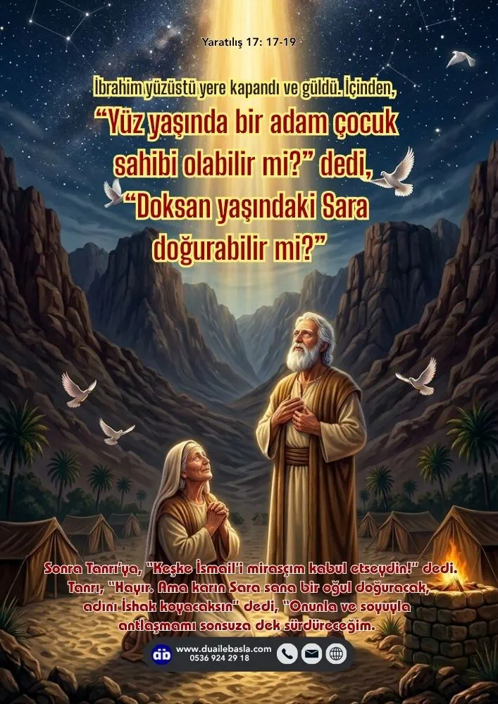 (Yaratılış 17: 17-19) İbrahim yüzüstü yere kapandı ve güldü. İçinden, “Yüz yaşında bir adam çocuk sahibi olabilir mi?” dedi, “Doksan yaşındaki Sara doğurabilir mi?”