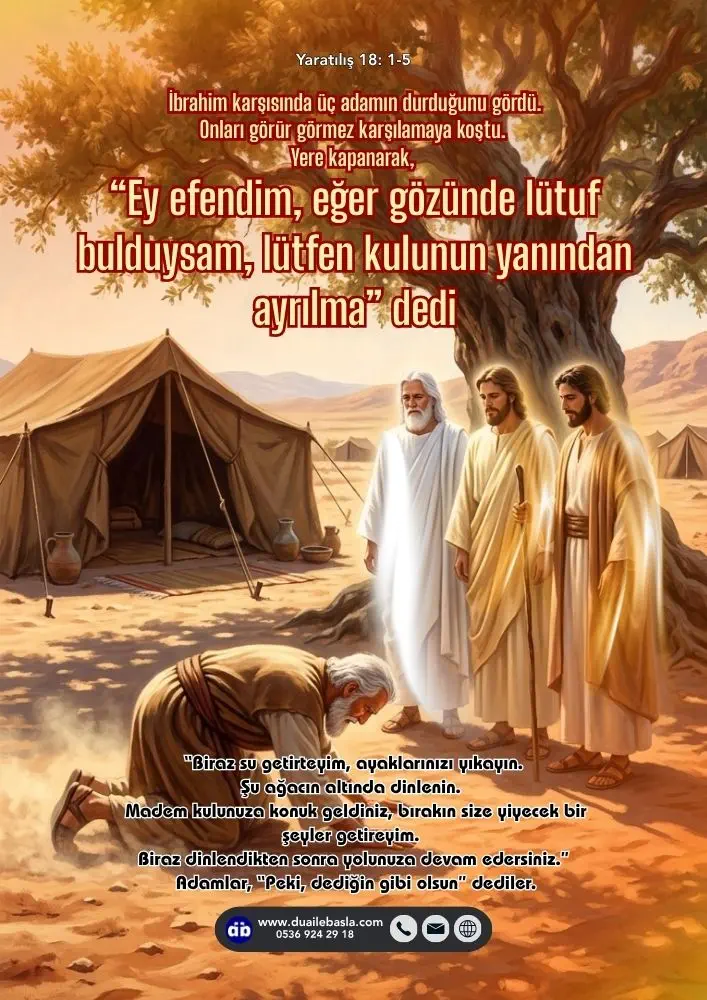 (Yaratılış 18:1-5) Yere kapanarak, “Ey efendim, eğer gözünde lütuf bulduysam, lütfen kulunun yanından ayrılma” dedi, “Biraz su getirteyim, ayaklarınızı yıkayın. Şu ağacın altında dinlenin.