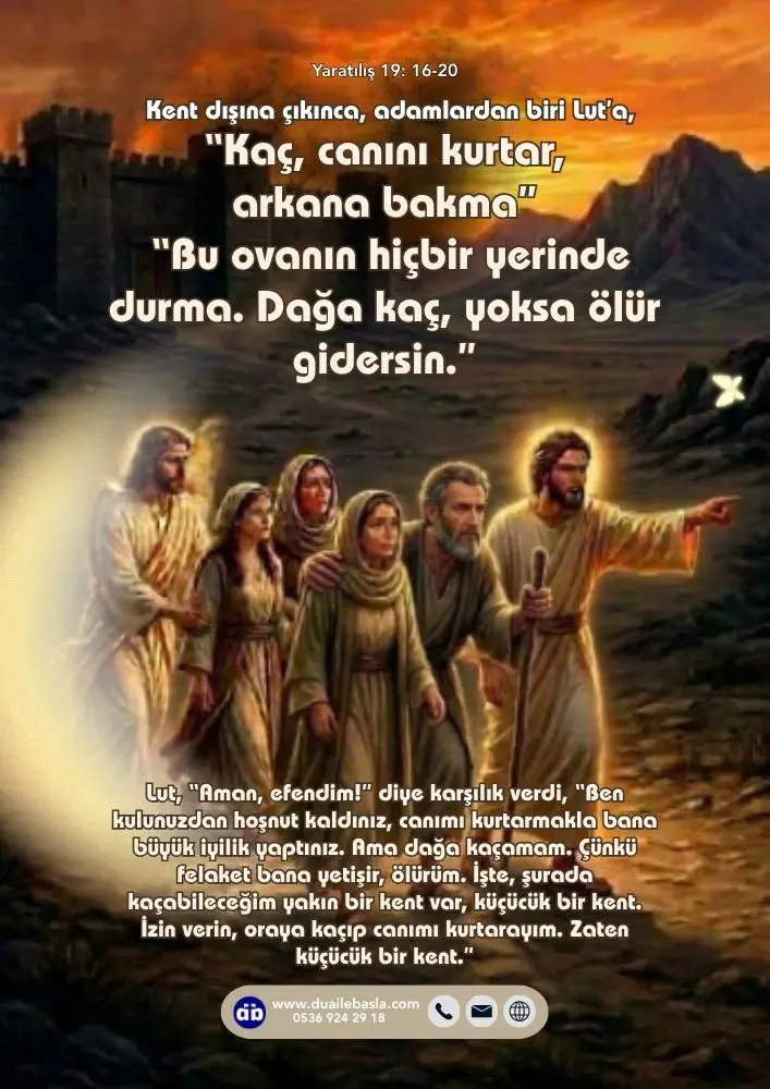 (Yaratılış 19: 16-20) Kent dışına çıkınca, adamlardan biri Lut’a, “Kaç, canını kurtar, arkana bakma” dedi, “Bu ovanın hiçbir yerinde durma. Dağa kaç, yoksa ölür gidersin.
