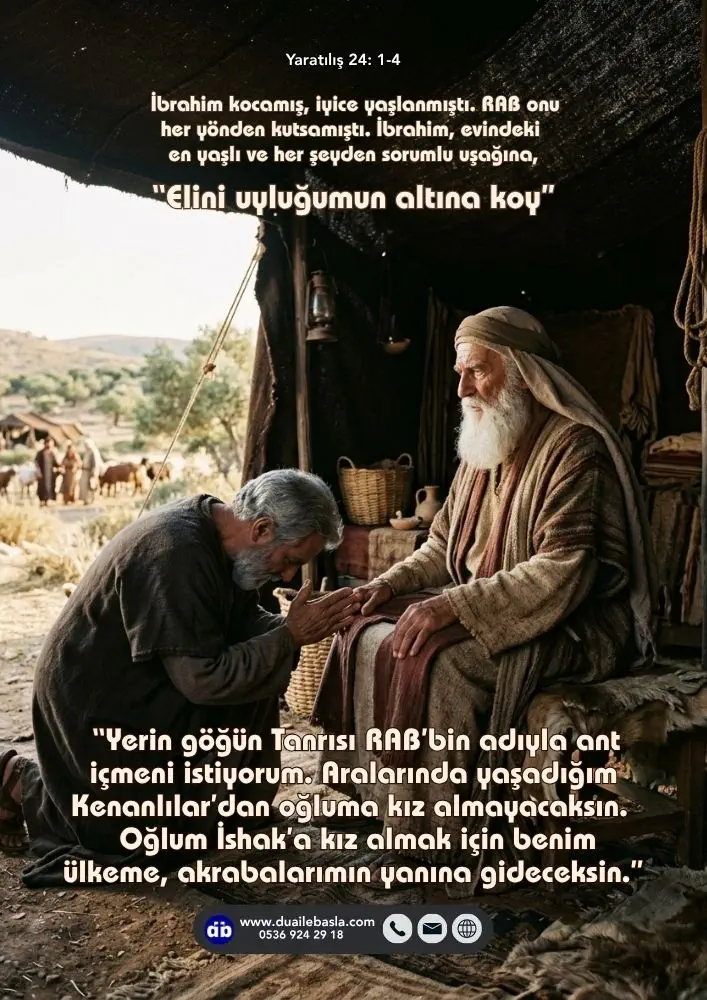 (Yaratılış 24: 1-4) Aralarında yaşadığım Kenanlılar’dan oğluma kız almayacaksın. Oğlum İshak’a kız almak için benim ülkeme, akrabalarımın yanına gideceksin.