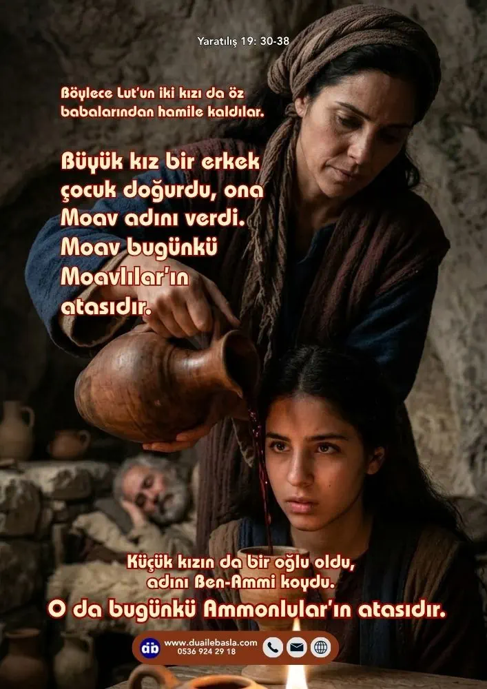 (Yaratılış 19: 30-38) Böylece Lut’un iki kızı da öz babalarından hamile kaldılar. Büyük kız bir erkek çocuk doğurdu, ona Moav adını verdi.