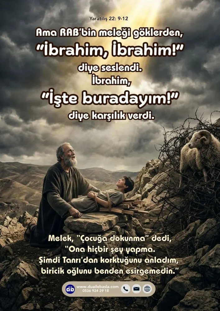 (Yaratılış 22: 9-12) RAB’bin meleği göklerden, “İbrahim, İbrahim!” diye seslendi. İbrahim, “İşte buradayım!” diye karşılık verdi.