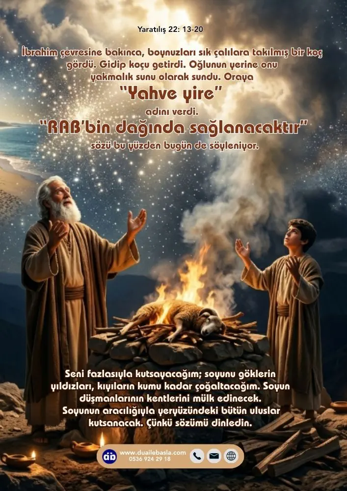 (Yaratılış 22: 13-20) Oraya “Yahve yire” adını verdi. “RAB’bin dağında sağlanacaktır” sözü bu yüzden bugün de söyleniyor.